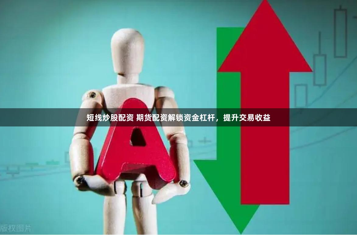 短线炒股配资 期货配资解锁资金杠杆，提升交易收益