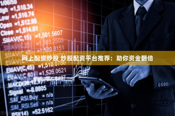网上配资炒股 炒股配资平台推荐：助你资金翻倍
