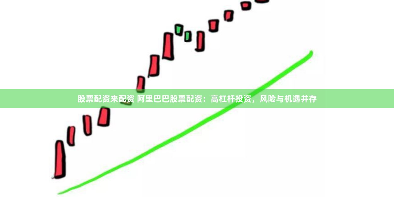 股票配资来配资 阿里巴巴股票配资：高杠杆投资，风险与机遇并存
