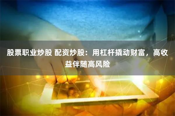 股票职业炒股 配资炒股：用杠杆撬动财富，高收益伴随高风险