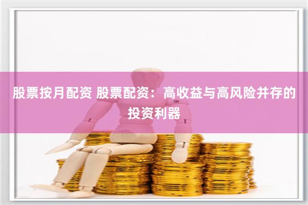 股票按月配资 股票配资：高收益与高风险并存的投资利器