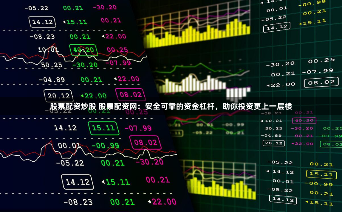 股票配资炒股 股票配资网：安全可靠的资金杠杆，助你投资更上一层楼