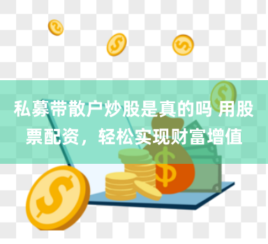 私募带散户炒股是真的吗 用股票配资，轻松实现财富增值