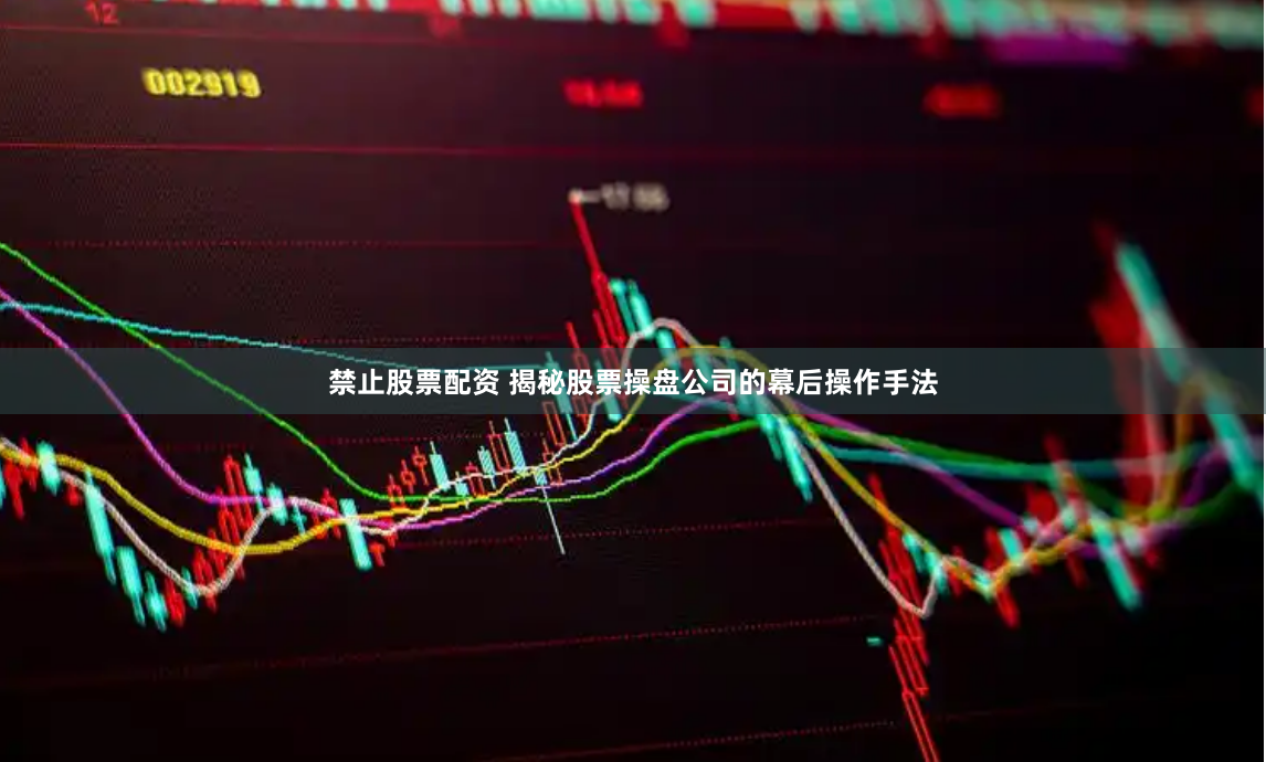 禁止股票配资 揭秘股票操盘公司的幕后操作手法