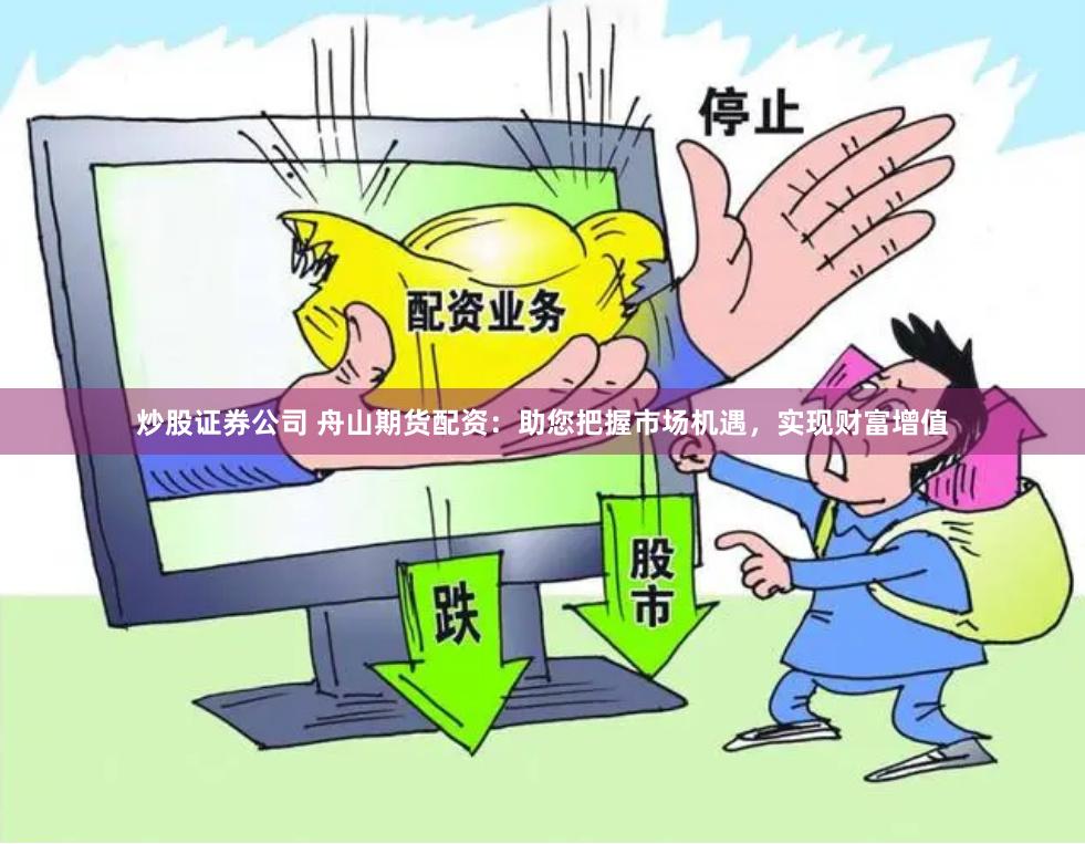 炒股证券公司 舟山期货配资：助您把握市场机遇，实现财富增值