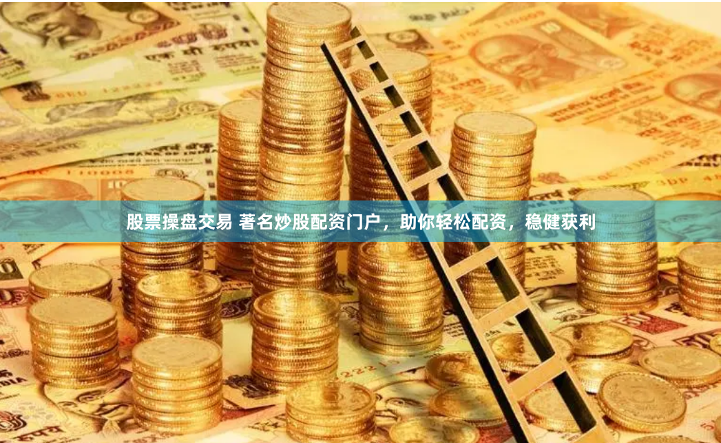 股票操盘交易 著名炒股配资门户，助你轻松配资，稳健获利
