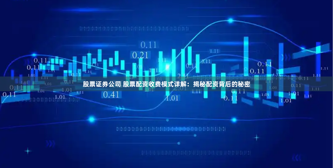 股票证券公司 股票配资收费模式详解：揭秘配资背后的秘密