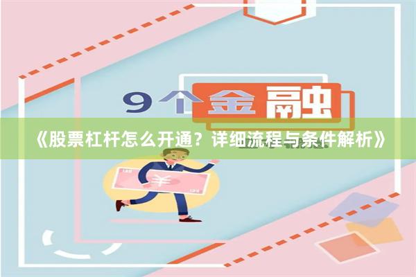 《股票杠杆怎么开通？详细流程与条件解析》