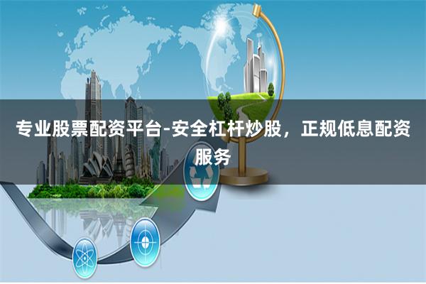 专业股票配资平台-安全杠杆炒股，正规低息配资服务