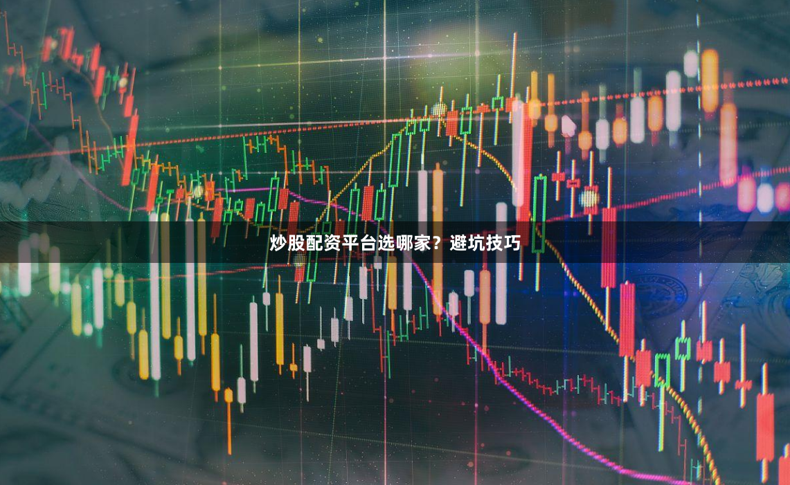 炒股配资平台选哪家？避坑技巧