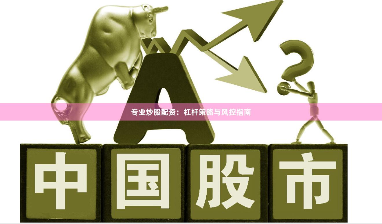 专业炒股配资:杠杆策略与风控指南