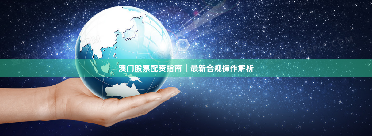 澳门股票配资指南｜最新合规操作解析