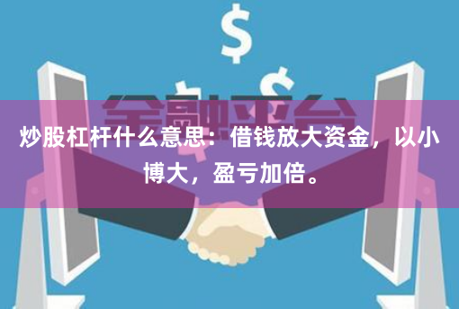 炒股杠杆什么意思：借钱放大资金，以小博大，盈亏加倍。
