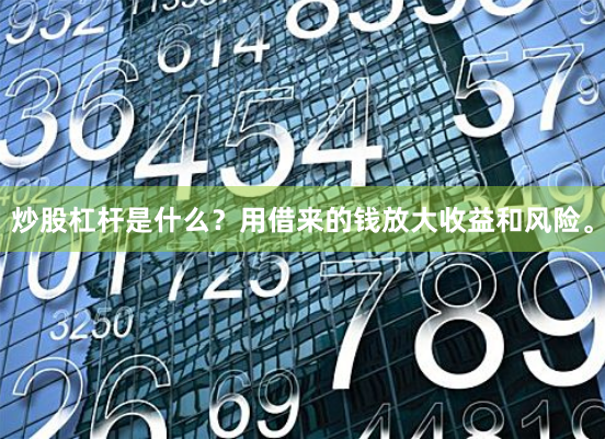炒股杠杆是什么？用借来的钱放大收益和风险。