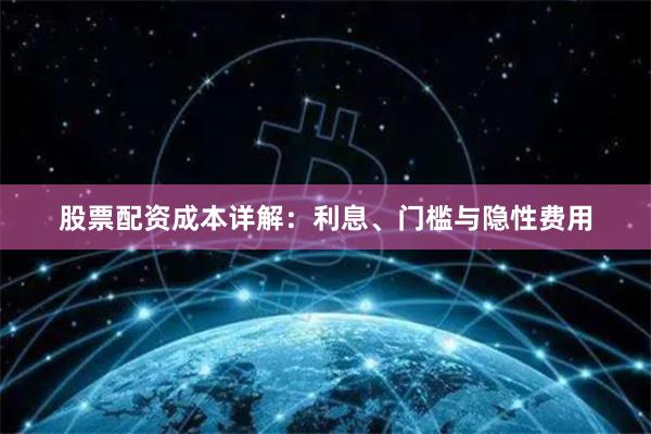 股票配资成本详解:利息、门槛与隐性费用