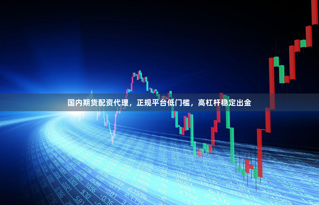 国内期货配资代理,正规平台低门槛,高杠杆稳定出金