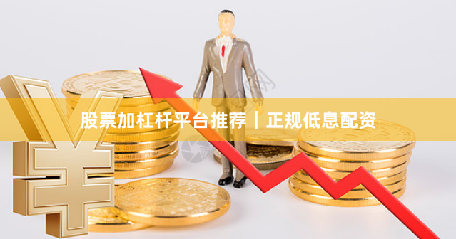 股票加杠杆平台推荐｜正规低息配资