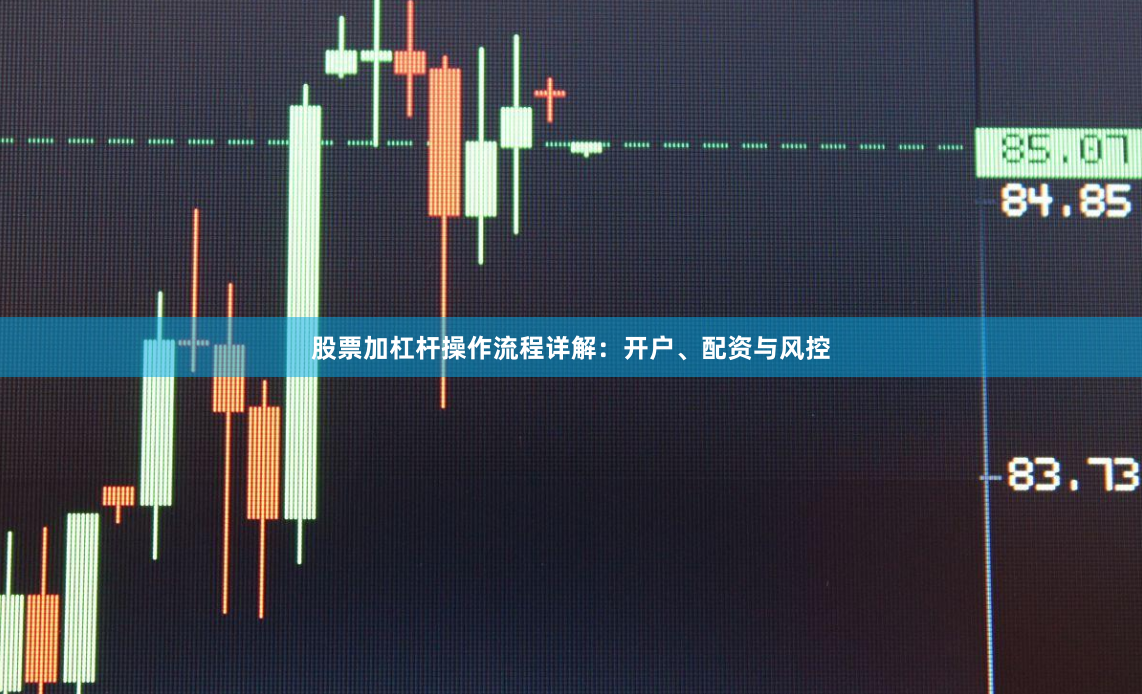 股票加杠杆操作流程详解：开户、配资与风控