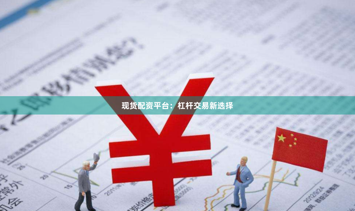 现货配资平台：杠杆交易新选择