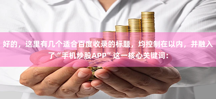 好的,这里有几个适合百度收录的标题,均控制在以内,并融入了“手机炒股APP”这一核心关键词: