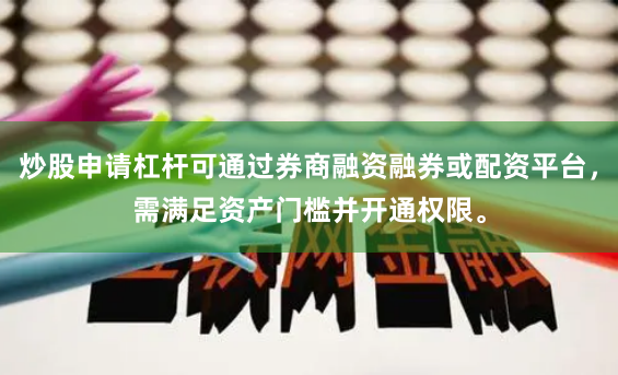 炒股申请杠杆可通过券商融资融券或配资平台，需满足资产门槛并开通权限。