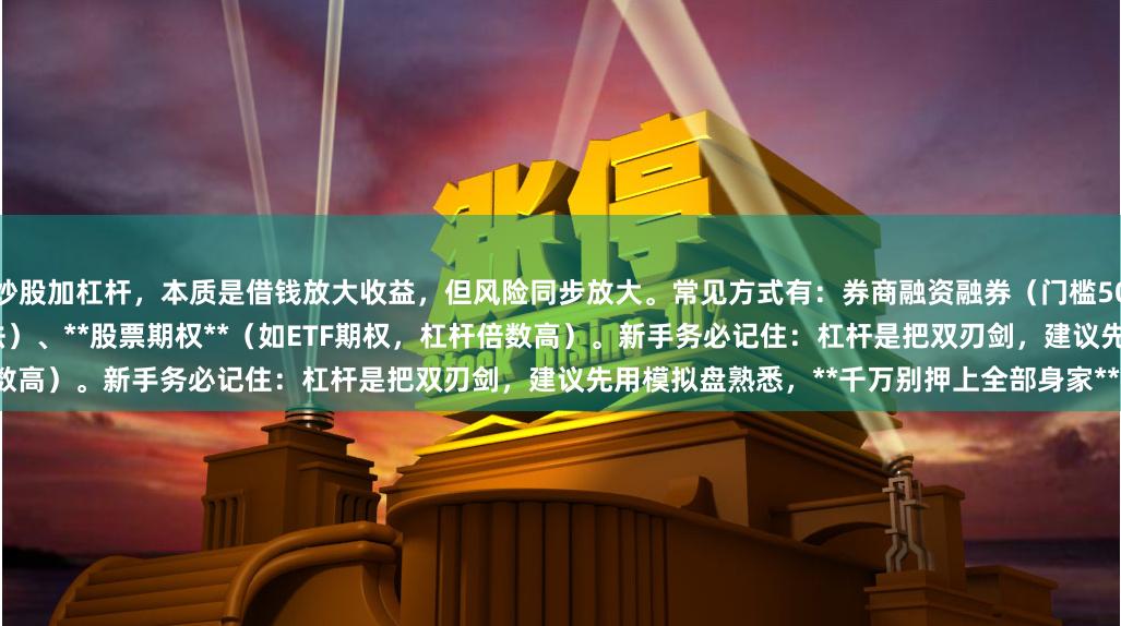 炒股加杠杆，本质是借钱放大收益，但风险同步放大。常见方式有：券商融资融券（门槛50万）、**场外配资**（风险极高，不合法）、**股票期权**（如ETF期权，杠杆倍数高）。新手务必记住：杠杆是把双刃剑，建议先用模拟盘熟悉，**千万别押上全部身家**。