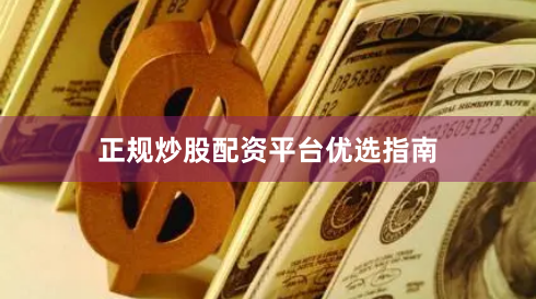 正规炒股配资平台优选指南
