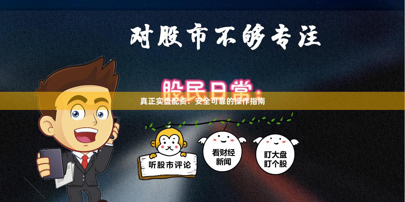 真正实盘配资:安全可靠的操作指南