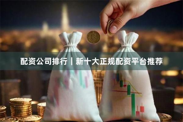 配资公司排行｜新十大正规配资平台推荐