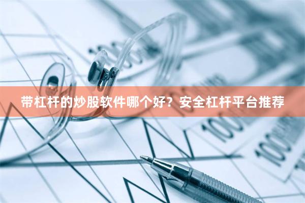带杠杆的炒股软件哪个好？安全杠杆平台推荐