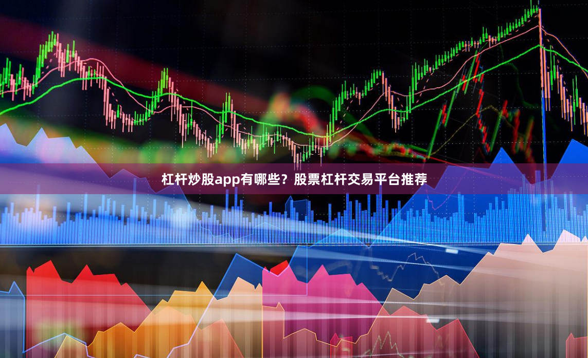 杠杆炒股app有哪些？股票杠杆交易平台推荐