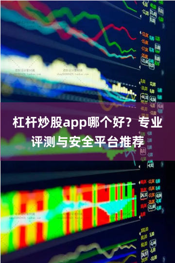 杠杆炒股app哪个好？专业评测与安全平台推荐