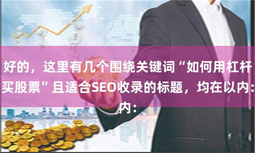 好的，这里有几个围绕关键词“如何用杠杆买股票”且适合SEO收录的标题，均在以内：