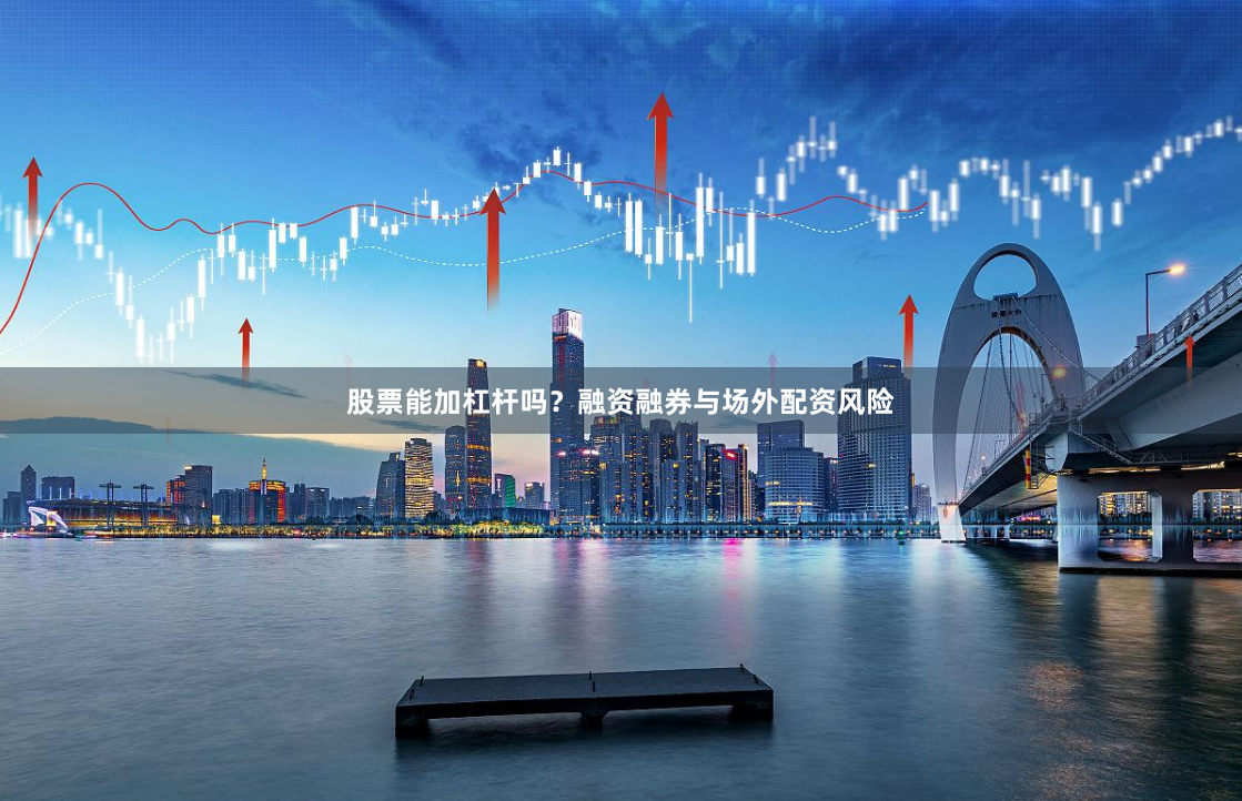 股票能加杠杆吗？融资融券与场外配资风险
