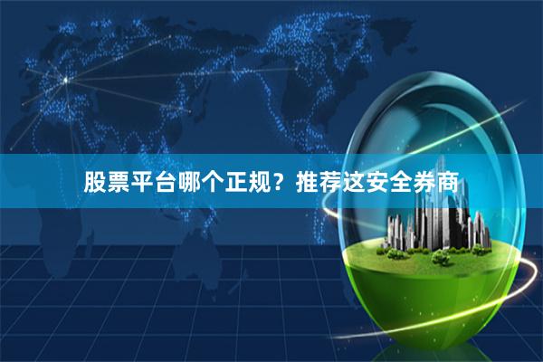 股票平台哪个正规？推荐这安全券商