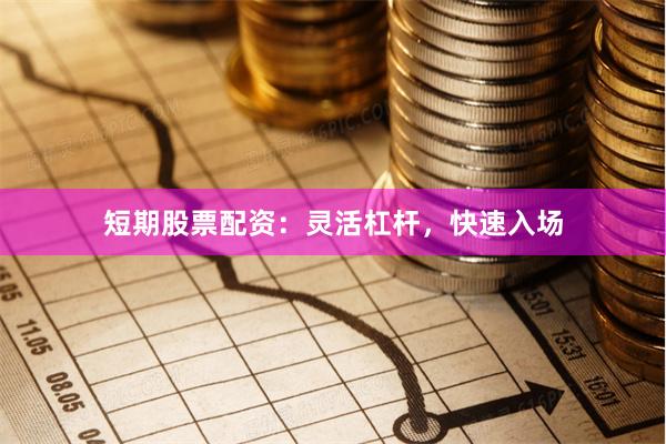 短期股票配资：灵活杠杆，快速入场