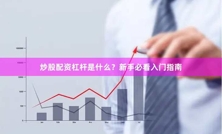 炒股配资杠杆是什么？新手必看入门指南