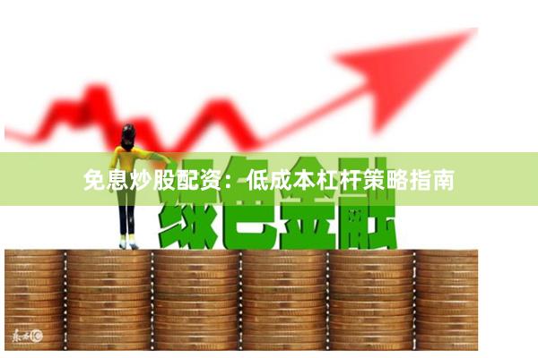 免息炒股配资：低成本杠杆策略指南
